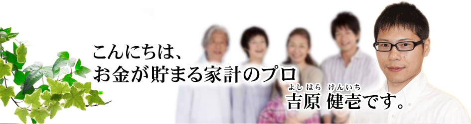こんにちは、お金が貯まる家計のプロ、吉原健壱です。