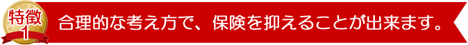 合理的な考え方で、保険料を抑えることができます。