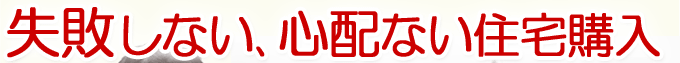 失敗しない､心配ない住宅購入