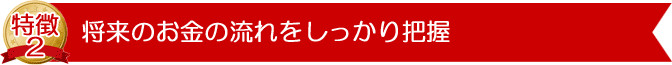 将来のお金の流れをしっかり把握