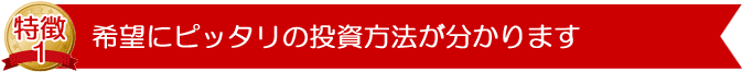 あなたのご希望にピッタリの投資方法を知ることができます。