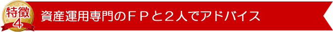 資産運用専門のＦＰと２人でアドバイス!!