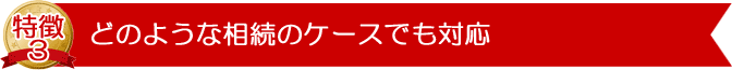 どのような相続のケースでも対応